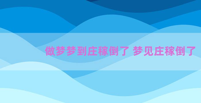 做梦梦到庄稼倒了 梦见庄稼倒了